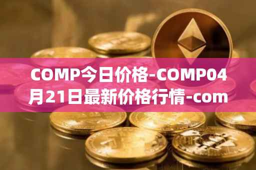 COMP今日价格-COMP04月21日最新价格行情-compound-governance-token最新走势消息