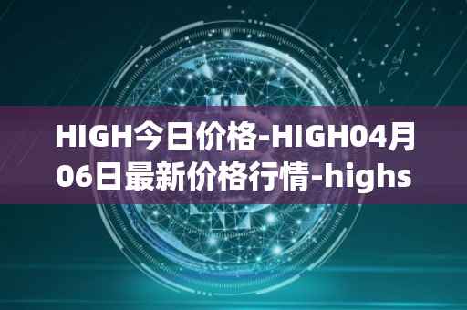 HIGH今日价格-HIGH04月06日最新价格行情-highstreet最新走势消息