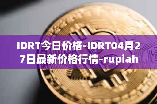 IDRT今日价格-IDRT04月27日最新价格行情-rupiah-token最新走势消息
