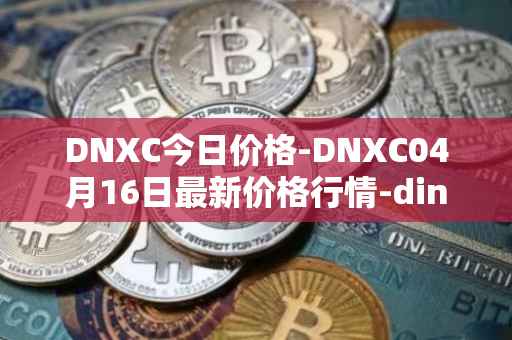DNXC今日价格-DNXC04月16日最新价格行情-dinox最新走势消息