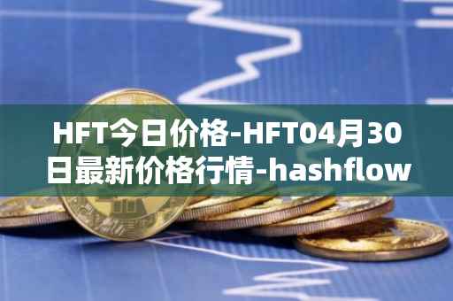 HFT今日价格-HFT04月30日最新价格行情-hashflow最新走势消息