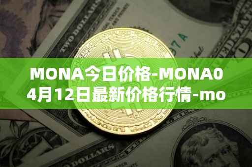 MONA今日价格-MONA04月12日最新价格行情-monacoin最新走势消息