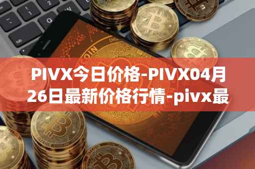 PIVX今日价格-PIVX04月26日最新价格行情-pivx最新走势消息