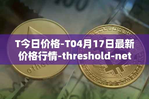 T今日价格-T04月17日最新价格行情-threshold-network-token最新走势消息