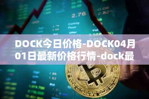 DOCK今日价格-DOCK04月01日最新价格行情-dock最新走势消息