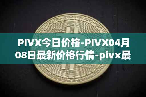 PIVX今日价格-PIVX04月08日最新价格行情-pivx最新走势消息