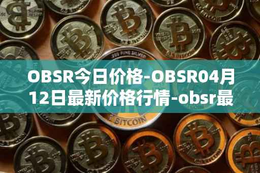 OBSR今日价格-OBSR04月12日最新价格行情-obsr最新走势消息