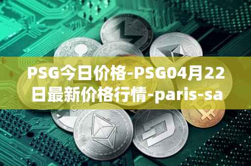 PSG今日价格-PSG04月22日最新价格行情-paris-saint-germain-fan-token最新走势消息