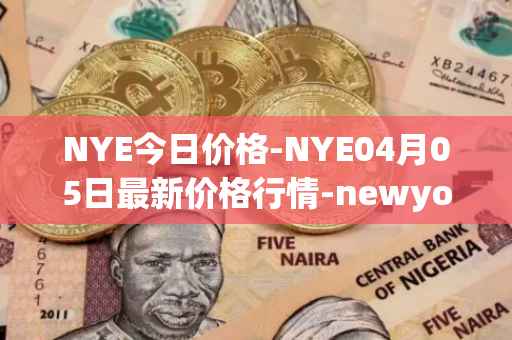 NYE今日价格-NYE04月05日最新价格行情-newyork-exchange最新走势消息