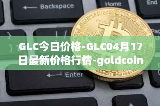 GLC今日价格-GLC04月17日最新价格行情-goldcoin最新走势消息