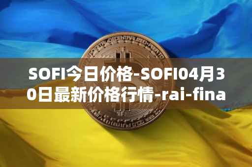 SOFI今日价格-SOFI04月30日最新价格行情-rai-finance最新走势消息