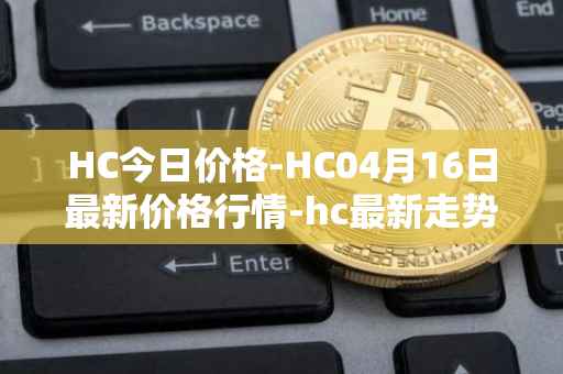 HC今日价格-HC04月16日最新价格行情-hc最新走势消息