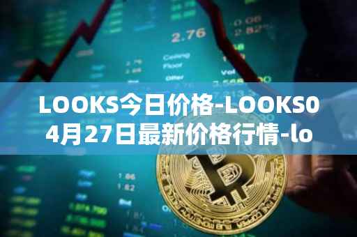 LOOKS今日价格-LOOKS04月27日最新价格行情-looksrare最新走势消息