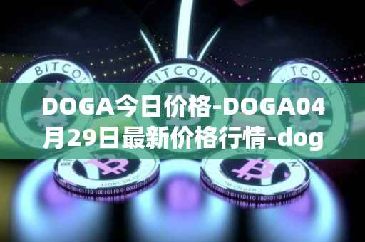 DOGA今日价格-DOGA04月29日最新价格行情-dogami最新走势消息