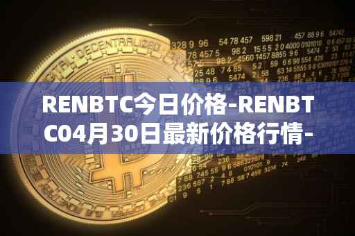 RENBTC今日价格-RENBTC04月30日最新价格行情-renbtc最新走势消息