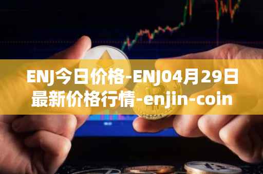 ENJ今日价格-ENJ04月29日最新价格行情-enjin-coin最新走势消息