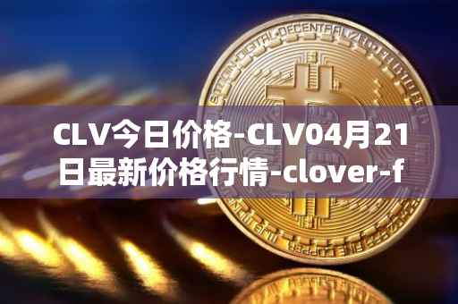 CLV今日价格-CLV04月21日最新价格行情-clover-finance最新走势消息