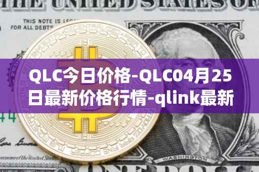 QLC今日价格-QLC04月25日最新价格行情-qlink最新走势消息