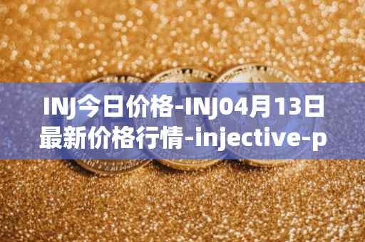 INJ今日价格-INJ04月13日最新价格行情-injective-protocol最新走势消息