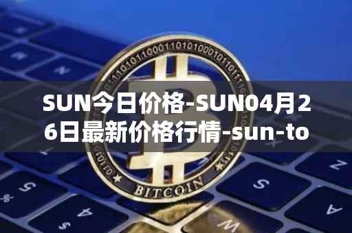 SUN今日价格-SUN04月26日最新价格行情-sun-token-new最新走势消息