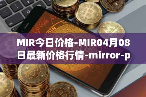 MIR今日价格-MIR04月08日最新价格行情-mirror-protocol最新走势消息