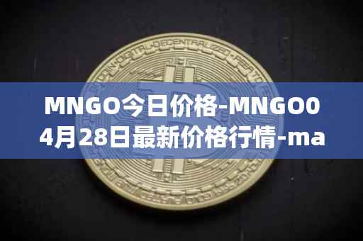 MNGO今日价格-MNGO04月28日最新价格行情-mango-markets最新走势消息