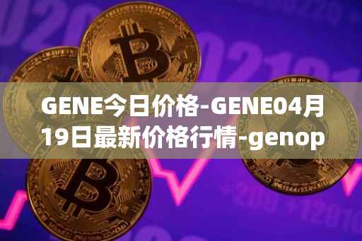 GENE今日价格-GENE04月19日最新价格行情-genopets最新走势消息