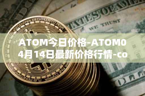 ATOM今日价格-ATOM04月14日最新价格行情-cosmos最新走势消息