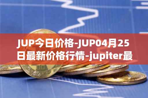 JUP今日价格-JUP04月25日最新价格行情-jupiter最新走势消息