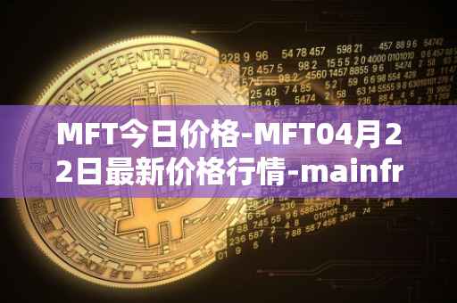 MFT今日价格-MFT04月22日最新价格行情-mainframe最新走势消息