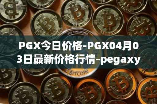 PGX今日价格-PGX04月03日最新价格行情-pegaxystone最新走势消息