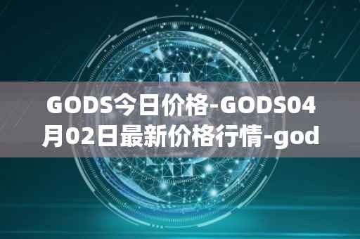 GODS今日价格-GODS04月02日最新价格行情-gods-unchained最新走势消息