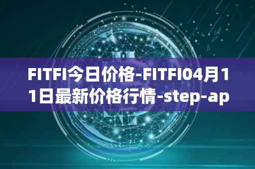 FITFI今日价格-FITFI04月11日最新价格行情-step-app最新走势消息