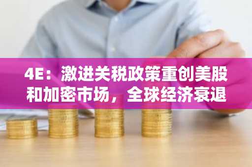 4E：激进关税政策重创美股和加密市场，全球经济衰退担忧加剧