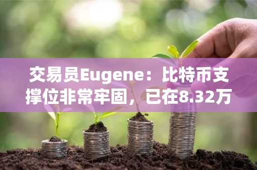 交易员Eugene：比特币支撑位非常牢固，已在8.32万美元建仓