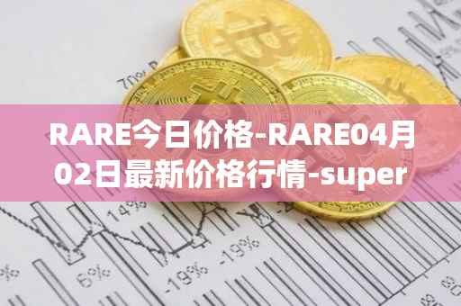 RARE今日价格-RARE04月02日最新价格行情-superrare最新走势消息