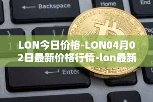 LON今日价格-LON04月02日最新价格行情-lon最新走势消息