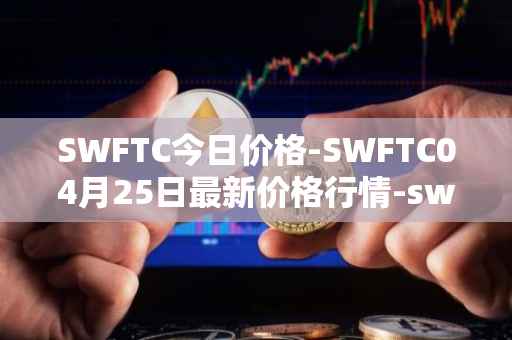 SWFTC今日价格-SWFTC04月25日最新价格行情-swftcoin最新走势消息