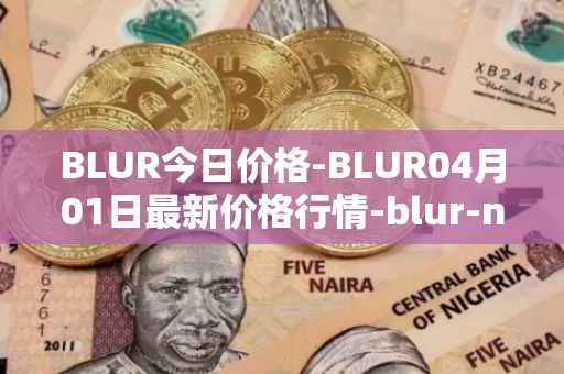 BLUR今日价格-BLUR04月01日最新价格行情-blur-network最新走势消息
