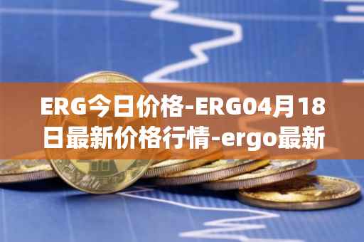 ERG今日价格-ERG04月18日最新价格行情-ergo最新走势消息