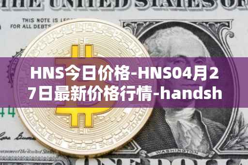 HNS今日价格-HNS04月27日最新价格行情-handshake最新走势消息