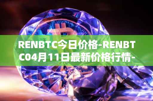 RENBTC今日价格-RENBTC04月11日最新价格行情-renbtc最新走势消息