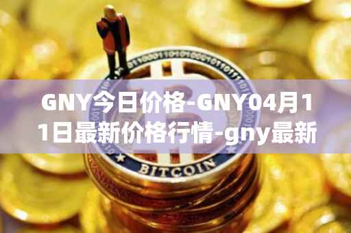 GNY今日价格-GNY04月11日最新价格行情-gny最新走势消息