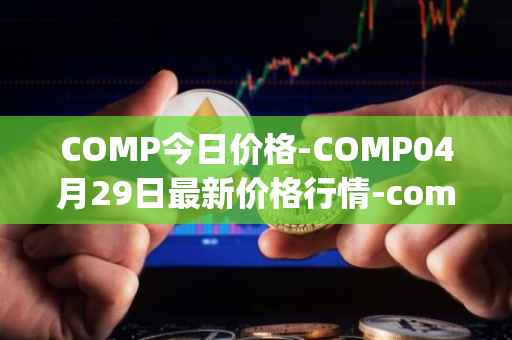 COMP今日价格-COMP04月29日最新价格行情-compound-governance-token最新走势消息