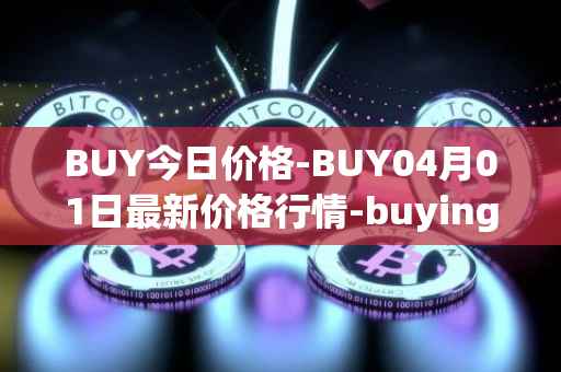 BUY今日价格-BUY04月01日最新价格行情-buying-com最新走势消息