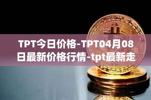 TPT今日价格-TPT04月08日最新价格行情-tpt最新走势消息