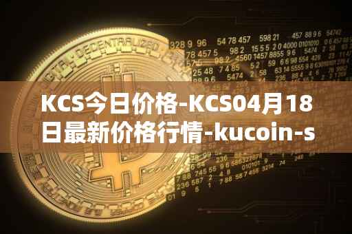 KCS今日价格-KCS04月18日最新价格行情-kucoin-shares最新走势消息