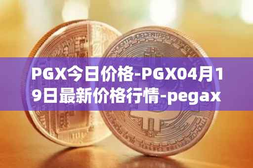 PGX今日价格-PGX04月19日最新价格行情-pegaxystone最新走势消息