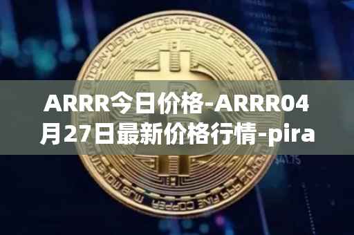 ARRR今日价格-ARRR04月27日最新价格行情-pirate-chain最新走势消息