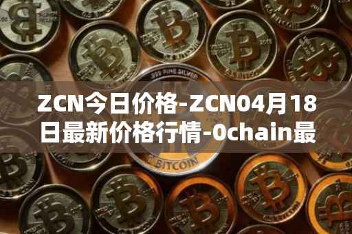 ZCN今日价格-ZCN04月18日最新价格行情-0chain最新走势消息